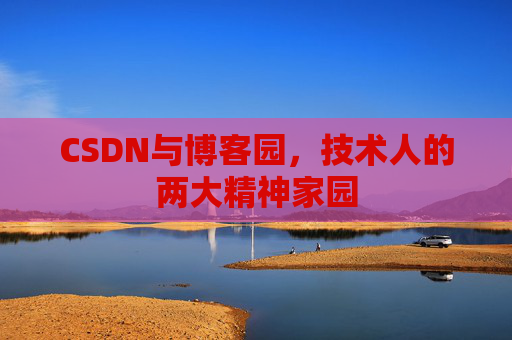 CSDN与博客园，技术人的两大精神家园
