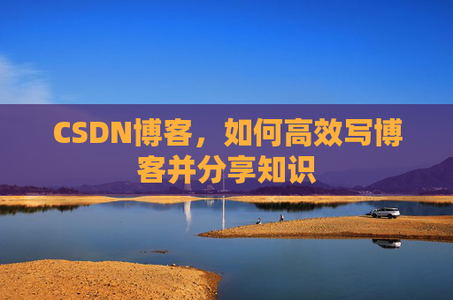 CSDN博客,如何高效写博客并分享知识
